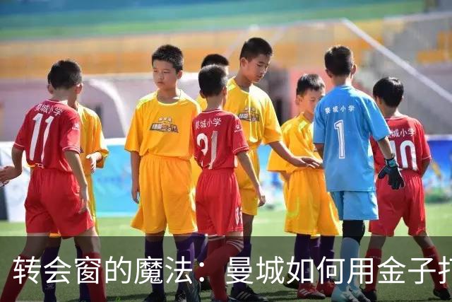 转会窗的魔法：曼城如何用金子打造超级战队？